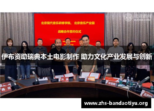 伊布资助瑞典本土电影制作 助力文化产业发展与创新 伊布资助瑞典本土电影制作 助力文化产业发展与创新