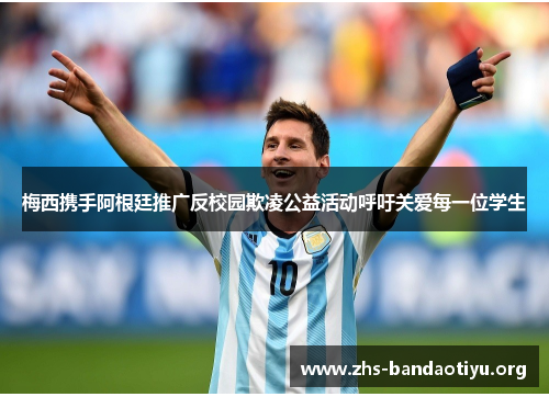 梅西携手阿根廷推广反校园欺凌公益活动呼吁关爱每一位学生 梅西携手阿根廷推广反校园欺凌公益活动呼吁关爱每一位学生