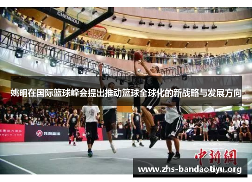姚明在国际篮球峰会提出推动篮球全球化的新战略与发展方向 姚明在国际篮球峰会提出推动篮球全球化的新战略与发展方向