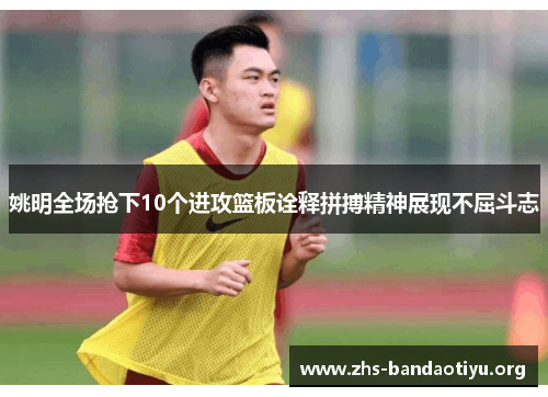 姚明全场抢下10个进攻篮板诠释拼搏精神展现不屈斗志 姚明全场抢下10个进攻篮板诠释拼搏精神展现不屈斗志