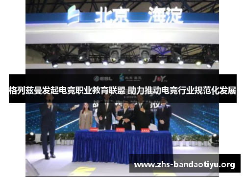 格列兹曼发起电竞职业教育联盟 助力推动电竞行业规范化发展 格列兹曼发起电竞职业教育联盟 助力推动电竞行业规范化发展
