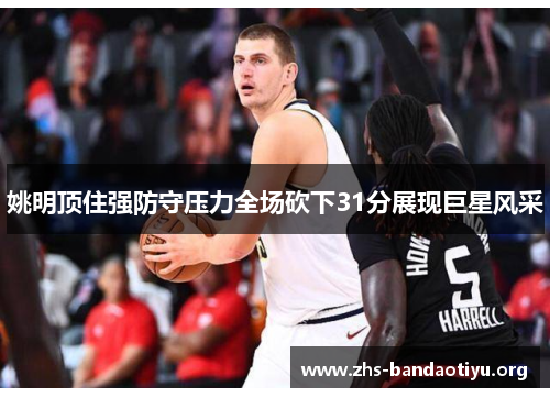 姚明顶住强防守压力全场砍下31分展现巨星风采 姚明顶住强防守压力全场砍下31分展现巨星风采