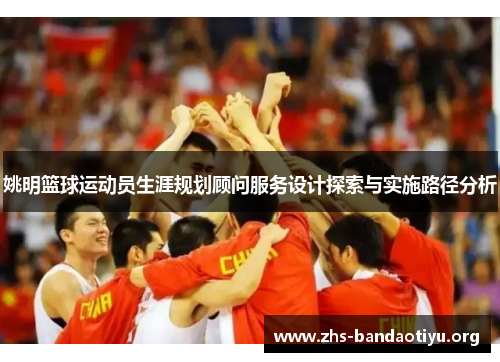 姚明篮球运动员生涯规划顾问服务设计探索与实施路径分析 姚明篮球运动员生涯规划顾问服务设计探索与实施路径分析