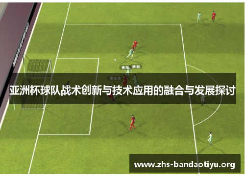 亚洲杯球队战术创新与技术应用的融合与发展探讨 亚洲杯球队战术创新与技术应用的融合与发展探讨
