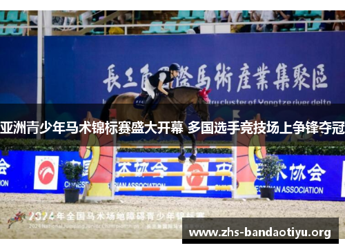 亚洲青少年马术锦标赛盛大开幕 多国选手竞技场上争锋夺冠 亚洲青少年马术锦标赛盛大开幕 多国选手竞技场上争锋夺冠