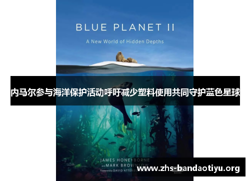 内马尔参与海洋保护活动呼吁减少塑料使用共同守护蓝色星球 内马尔参与海洋保护活动呼吁减少塑料使用共同守护蓝色星球