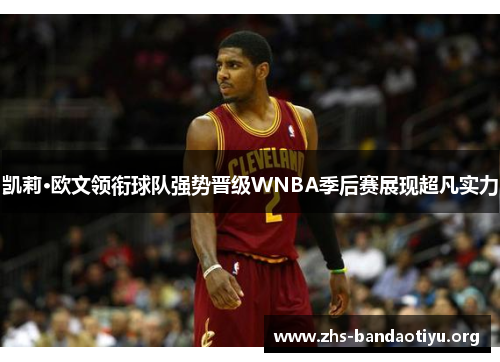 凯莉·欧文领衔球队强势晋级WNBA季后赛展现超凡实力 凯莉·欧文领衔球队强势晋级WNBA季后赛展现超凡实力