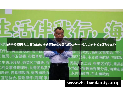 哈兰德积极参与环保倡议推动可持续发展倡导绿色生活方式助力全球环境保护 哈兰德积极参与环保倡议推动可持续发展倡导绿色生活方式助力全球环境保护