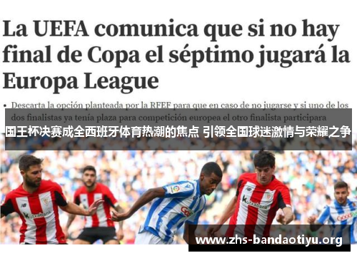 国王杯决赛成全西班牙体育热潮的焦点 引领全国球迷激情与荣耀之争 国王杯决赛成全西班牙体育热潮的焦点 引领全国球迷激情与荣耀之争