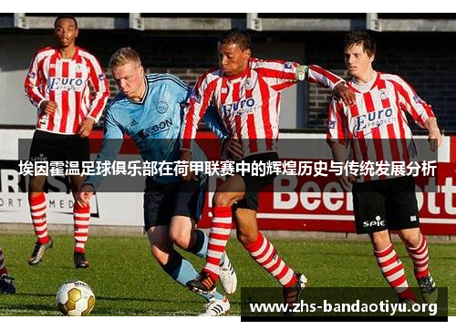 埃因霍温足球俱乐部在荷甲联赛中的辉煌历史与传统发展分析 埃因霍温足球俱乐部在荷甲联赛中的辉煌历史与传统发展分析