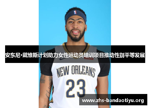 安东尼·戴维斯计划助力女性运动员培训项目推动性别平等发展 安东尼·戴维斯计划助力女性运动员培训项目推动性别平等发展