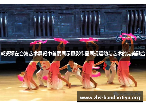 戴资颖在台湾艺术展览中首度展示摄影作品展现运动与艺术的完美融合