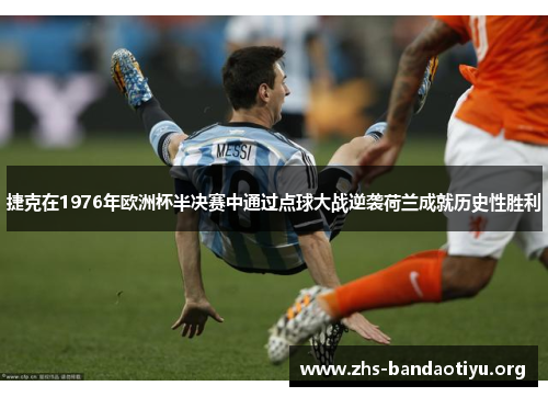 捷克在1976年欧洲杯半决赛中通过点球大战逆袭荷兰成就历史性胜利 捷克在1976年欧洲杯半决赛中通过点球大战逆袭荷兰成就历史性胜利