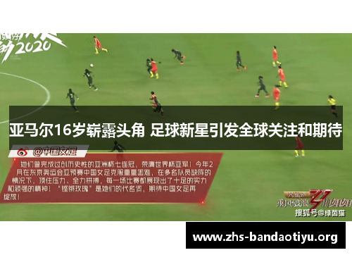 亚马尔16岁崭露头角 足球新星引发全球关注和期待 亚马尔16岁崭露头角 足球新星引发全球关注和期待