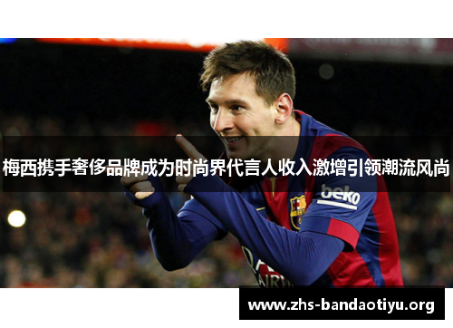 梅西携手奢侈品牌成为时尚界代言人收入激增引领潮流风尚 梅西携手奢侈品牌成为时尚界代言人收入激增引领潮流风尚