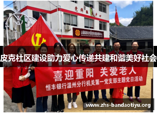 皮克社区建设助力爱心传递共建和谐美好社会 皮克社区建设助力爱心传递共建和谐美好社会