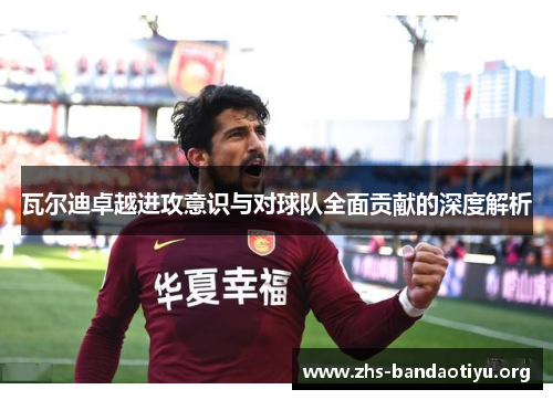 瓦尔迪卓越进攻意识与对球队全面贡献的深度解析 瓦尔迪卓越进攻意识与对球队全面贡献的深度解析