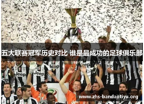 五大联赛冠军历史对比 谁是最成功的足球俱乐部 五大联赛冠军历史对比 谁是最成功的足球俱乐部