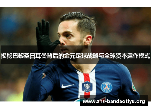 揭秘巴黎圣日耳曼背后的金元足球战略与全球资本运作模式 揭秘巴黎圣日耳曼背后的金元足球战略与全球资本运作模式