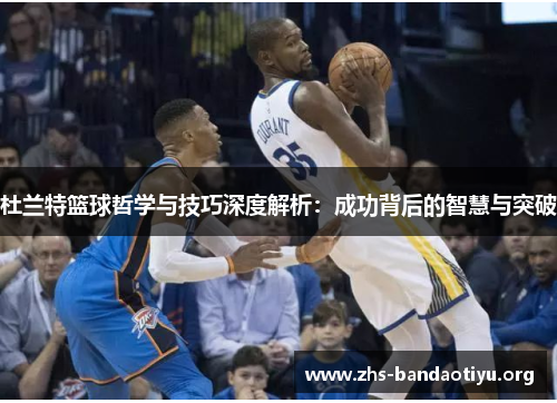杜兰特篮球哲学与技巧深度解析:成功背后的智慧与突破 杜兰特篮球哲学与技巧深度解析:成功背后的智慧与突破