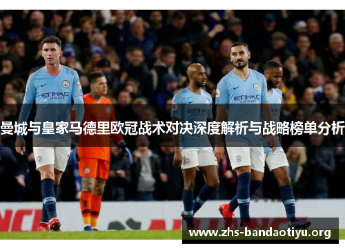 曼城与皇家马德里欧冠战术对决深度解析与战略榜单分析 曼城与皇家马德里欧冠战术对决深度解析与战略榜单分析