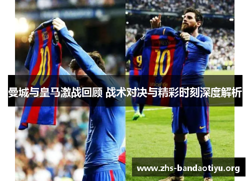曼城与皇马激战回顾 战术对决与精彩时刻深度解析 曼城与皇马激战回顾 战术对决与精彩时刻深度解析