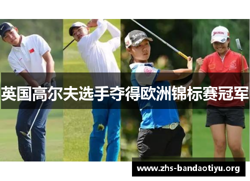 英国高尔夫选手夺得欧洲锦标赛冠军 英国高尔夫选手夺得欧洲锦标赛冠军