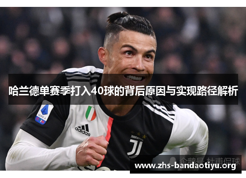哈兰德单赛季打入40球的背后原因与实现路径解析 哈兰德单赛季打入40球的背后原因与实现路径解析