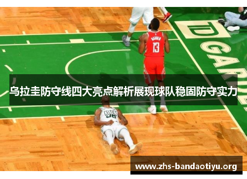 乌拉圭防守线四大亮点解析展现球队稳固防守实力 乌拉圭防守线四大亮点解析展现球队稳固防守实力