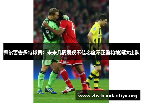 凯尔警告多特球员:未来几周表现不佳态度不正者将被淘汰出队 凯尔警告多特球员:未来几周表现不佳态度不正者将被淘汰出队