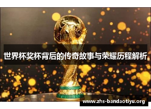 世界杯奖杯背后的传奇故事与荣耀历程解析