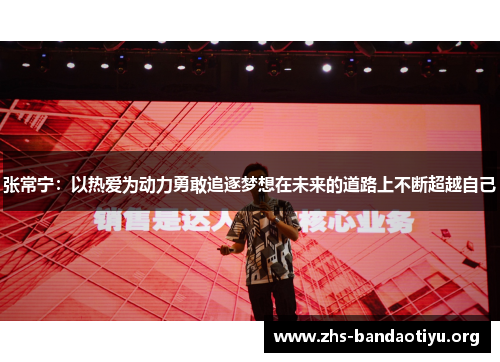 张常宁:以热爱为动力勇敢追逐梦想在未来的道路上不断超越自己 张常宁:以热爱为动力勇敢追逐梦想在未来的道路上不断超越自己
