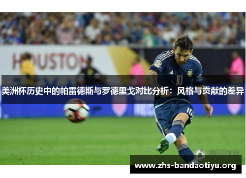 美洲杯历史中的帕雷德斯与罗德里戈对比分析:风格与贡献的差异 美洲杯历史中的帕雷德斯与罗德里戈对比分析:风格与贡献的差异