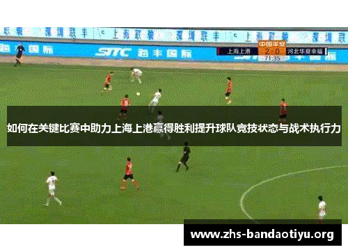 如何在关键比赛中助力上海上港赢得胜利提升球队竞技状态与战术执行力 如何在关键比赛中助力上海上港赢得胜利提升球队竞技状态与战术执行力