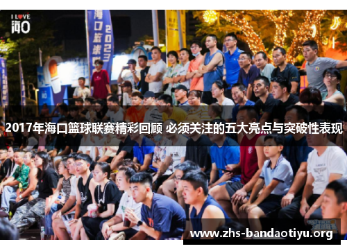 2017年海口篮球联赛精彩回顾 必须关注的五大亮点与突破性表现 2017年海口篮球联赛精彩回顾 必须关注的五大亮点与突破性表现