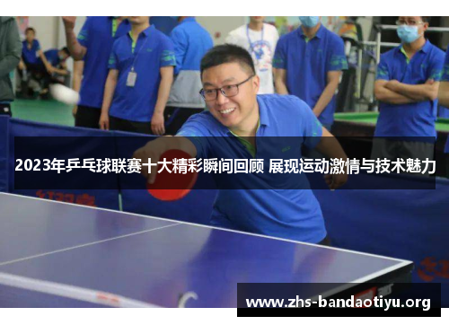 2023年乒乓球联赛十大精彩瞬间回顾 展现运动激情与技术魅力 2023年乒乓球联赛十大精彩瞬间回顾 展现运动激情与技术魅力