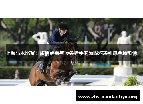 上海马术比赛:激情赛事与顶尖骑手的巅峰对决引爆全场热情 上海马术比赛:激情赛事与顶尖骑手的巅峰对决引爆全场热情