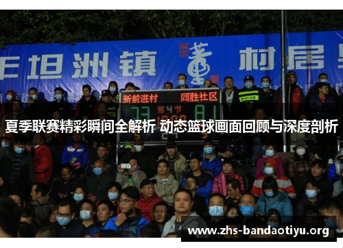 夏季联赛精彩瞬间全解析 动态篮球画面回顾与深度剖析