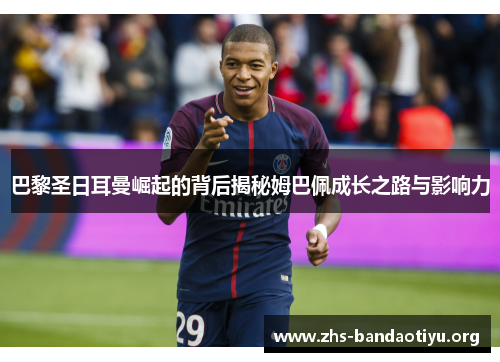 巴黎圣日耳曼崛起的背后揭秘姆巴佩成长之路与影响力 巴黎圣日耳曼崛起的背后揭秘姆巴佩成长之路与影响力