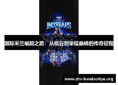 国际米兰崛起之路:从低谷到荣耀巅峰的传奇征程 国际米兰崛起之路:从低谷到荣耀巅峰的传奇征程