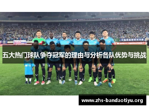 五大热门球队争夺冠军的理由与分析各队优势与挑战 五大热门球队争夺冠军的理由与分析各队优势与挑战