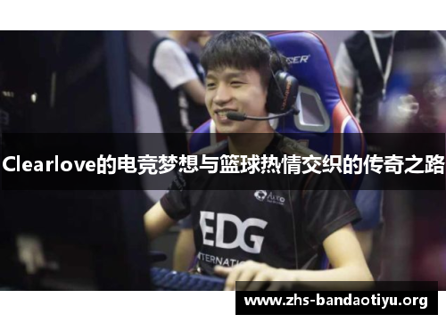 Clearlove的电竞梦想与篮球热情交织的传奇之路 Clearlove的电竞梦想与篮球热情交织的传奇之路