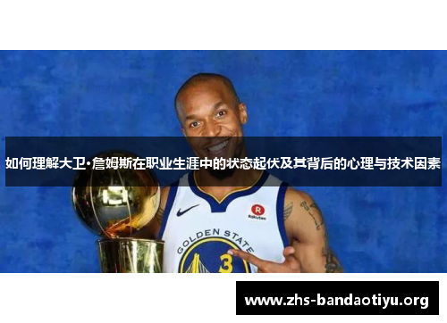 如何理解大卫·詹姆斯在职业生涯中的状态起伏及其背后的心理与技术因素 如何理解大卫·詹姆斯在职业生涯中的状态起伏及其背后的心理与技术因素
