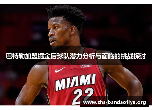 巴特勒加盟掘金后球队潜力分析与面临的挑战探讨 巴特勒加盟掘金后球队潜力分析与面临的挑战探讨