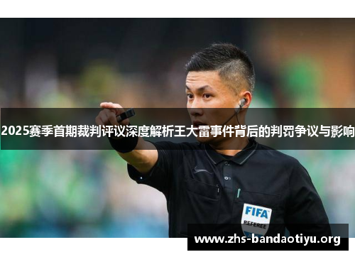 2025赛季首期裁判评议深度解析王大雷事件背后的判罚争议与影响 2025赛季首期裁判评议深度解析王大雷事件背后的判罚争议与影响