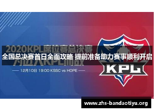 全国总决赛首日全面攻略 提前准备助力赛事顺利开启 全国总决赛首日全面攻略 提前准备助力赛事顺利开启