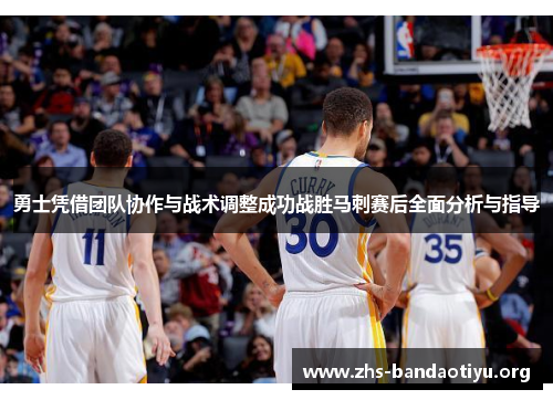 勇士凭借团队协作与战术调整成功战胜马刺赛后全面分析与指导 勇士凭借团队协作与战术调整成功战胜马刺赛后全面分析与指导