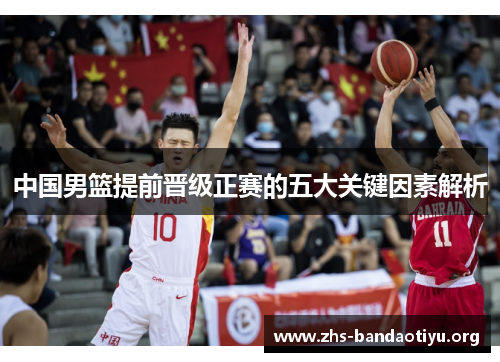 中国男篮提前晋级正赛的五大关键因素解析 中国男篮提前晋级正赛的五大关键因素解析