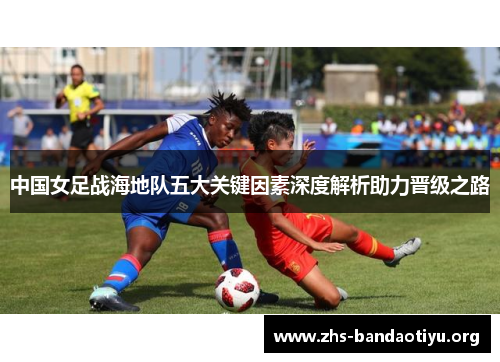 中国女足战海地队五大关键因素深度解析助力晋级之路 中国女足战海地队五大关键因素深度解析助力晋级之路