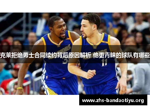 克莱拒绝勇士合同续约背后原因解析 他更青睐的球队有哪些